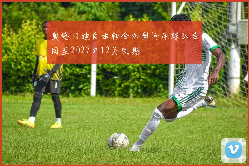 奥塔门迪自由转会加盟河床球队合同至2027年12月到期