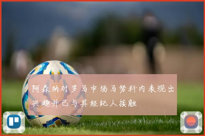 阿森纳对罗马中场马努科内表现出兴趣并已与其经纪人接触