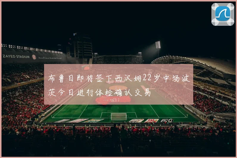 布鲁日即将签下西汉姆22岁中场波茨今日进行体检确认交易