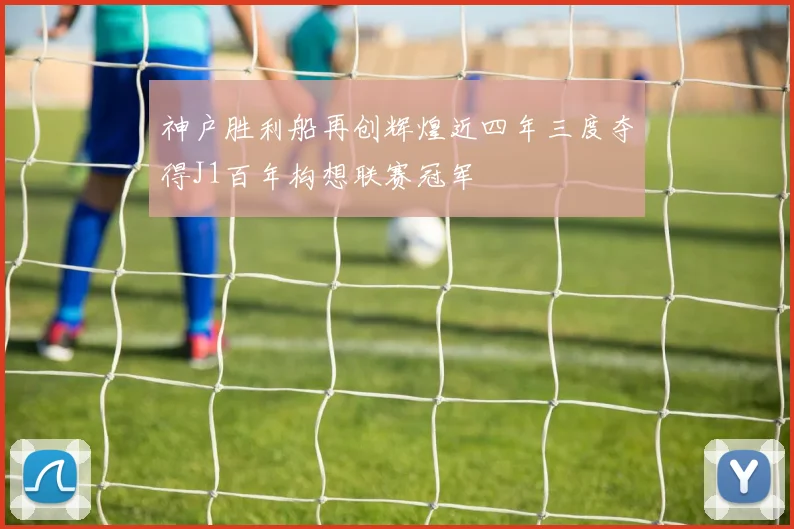 神户胜利船再创辉煌近四年三度夺得J1百年构想联赛冠军