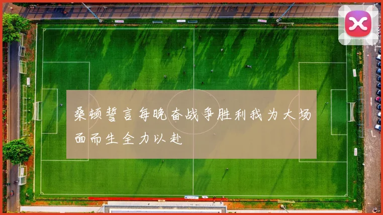 桑顿誓言每晚奋战争胜利我为大场面而生全力以赴