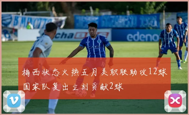 梅西状态火热五月美职联助攻12球国家队复出立刻贡献2球
