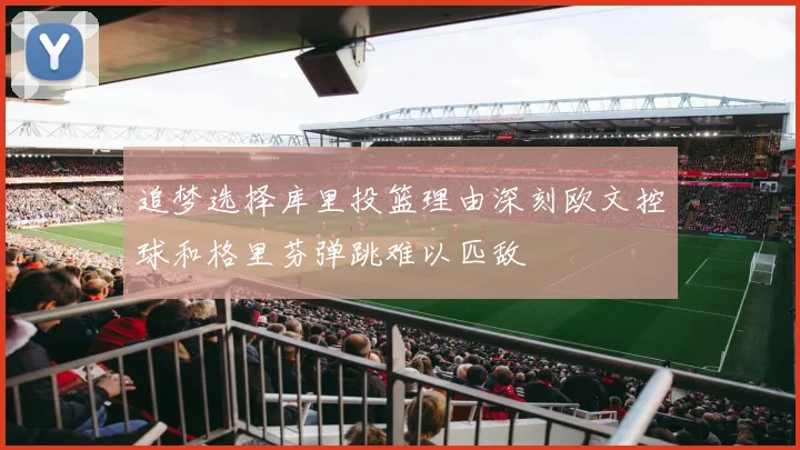 追梦选择库里投篮理由深刻欧文控球和格里芬弹跳难以匹敌