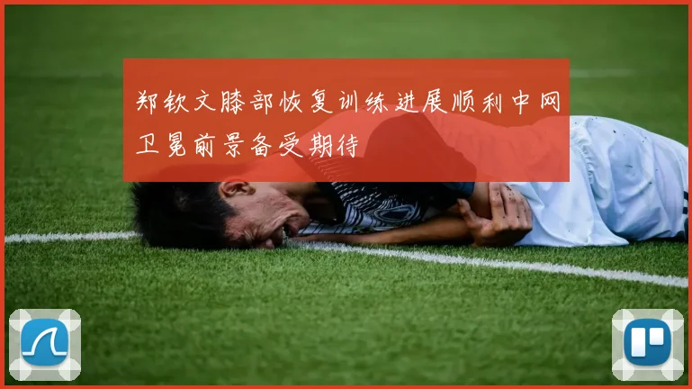 郑钦文膝部恢复训练进展顺利中网卫冕前景备受期待