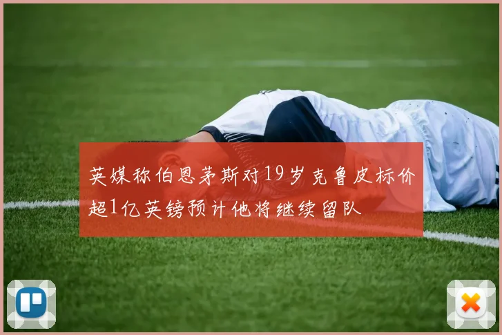 英媒称伯恩茅斯对19岁克鲁皮标价超1亿英镑预计他将继续留队
