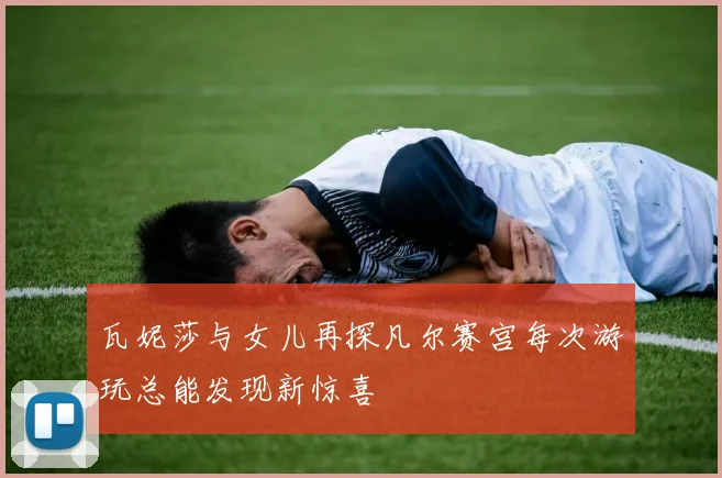 瓦妮莎与女儿再探凡尔赛宫每次游玩总能发现新惊喜