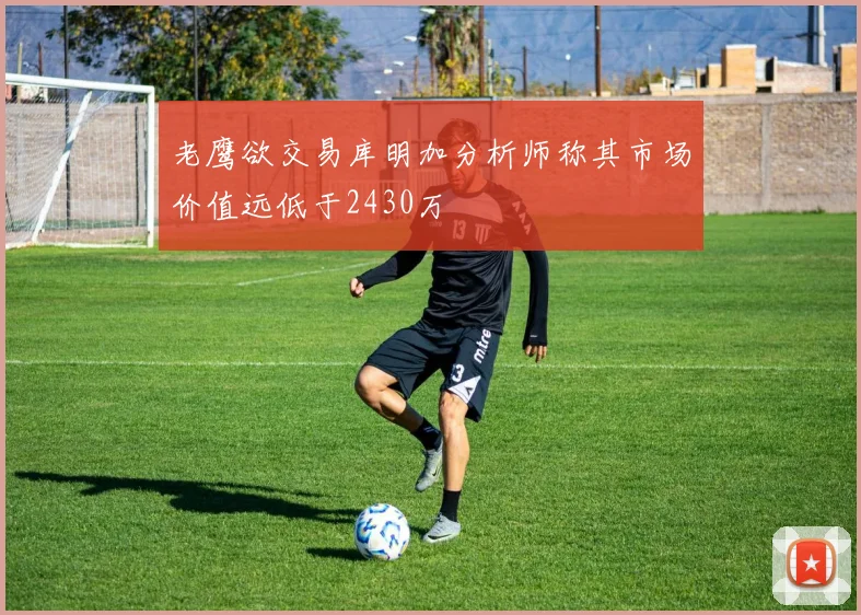 老鹰欲交易库明加分析师称其市场价值远低于2430万