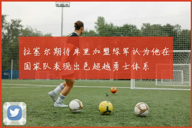 拉塞尔期待库里加盟绿军认为他在国家队表现出色超越勇士体系